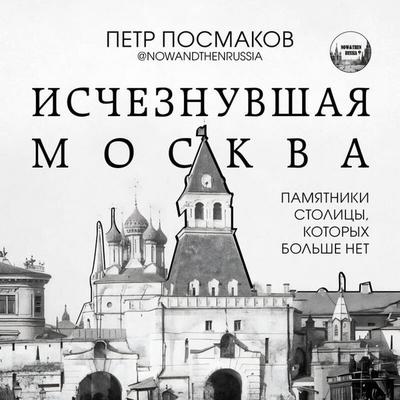 Ischeznuvshaya Moskva. Pamyatniki stolitsy, kotoryh bolshe net - Posmakov Petr, Audio, 9785042120152