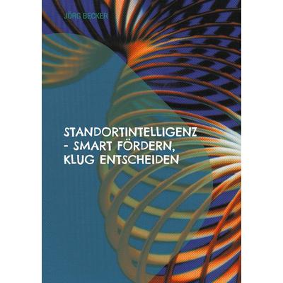 Standortintelligenz - smart fördern, klug entscheiden, Taschenbuch von Jörg Becker, BoD – Books on Demand, 978-3-695-19439-1