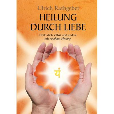 Heilung durch Liebe, Gebundene Ausgabe von Ulrich Rathgeber, Tredition, 978-3-347-69484-2