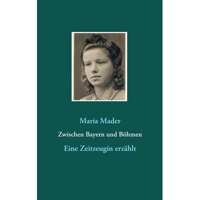 Zwischen Bayern und Böhmen, Taschenbuch von Maria Mader, BoD – Books on Demand, 978-3-7347-7555-0