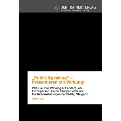 'Publik Speaking' - Präsentieren mit Wirkung!, Taschenbuch von Stefan Heller, Trainerverlag, 978-620-2-49423-6
