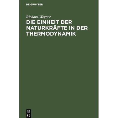 Die Einheit der Naturkräfte in der Thermodynamik, Gebundene Ausgabe von Richard Wegner, De Gruyter, 978-3-11-243941-8