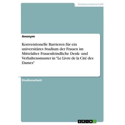 Konventionelle Barrieren für ein universitäres Studium der Frauen im Mittelalter. Frauenfeindliche Denk- und Verhaltensmuster in 'Le Livre de la Cité