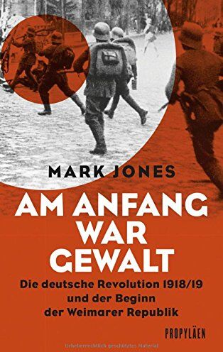 Mark Jones - Am Anfang war Gewalt: Die deutsche Revolution 1918/19 und der Beginn der Weimarer Republik - Preis vom 02.10.2026 23:42:20 h