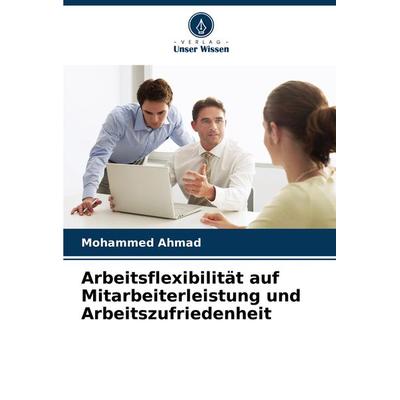 Arbeitsflexibilität auf Mitarbeiterleistung und Arbeitszufriedenheit, Taschenbuch von Mohammed Ahmad, Verlag Unser Wissen, 978-620-8-04039-0