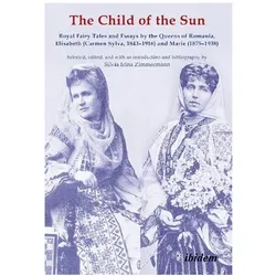 The Child of the Sun - Royal Fairy Tales and Essays by the Queens of Romania, Elisabeth (Carmen Sylv, Belletristik von Silvia Irina Zimmermann, Elisabeth of Romania, Marie of Romania