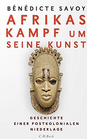 Bénédicte Savoy - Afrikas Kampf um seine Kunst: Geschichte einer postkolonialen Niederlage - Preis vom 09.10.2026 07:28:09 h