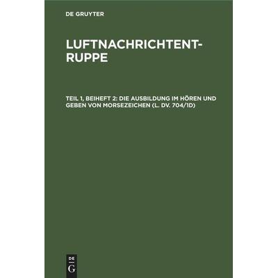 Die Ausbildung im Hören und Geben von Morsezeichen (L. Dv. 704/1d), Gebundene Ausgabe von , De Gruyter Mouton, 978-3-11-246725-1