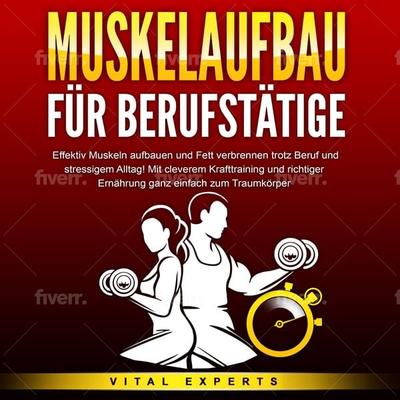 MUSKELAUFBAU FÜR BERUFSTÄTIGE: Effektiv Muskeln aufbauen und Fett verbrennen trotz Beruf und stressigem Alltag! Mit cleverem Krafttraining und
