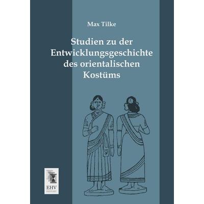 Studien zu der Entwicklungsgeschichte des orientalischen Kostüms, Taschenbuch von Max Tilke, EHV-History, 978-3-95564-368-3