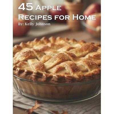 45 Apple Recipes for Home, Taschenbuch von Kelly Johnson, Marick Booster