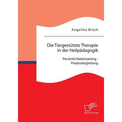 Die Tiergestützte Therapie in der Heilpädagogik: Persönlichkeitstraining - Prozessbegleitung, Taschenbuch von Angelika Brück, Diplomica Verlag GmbH,