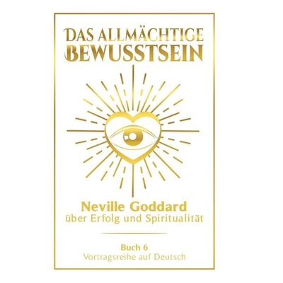 Das allmächtige Bewusstsein: Neville Goddard über Erfolg und Spiritualität - Buch 6 - Vortragsreihe auf Deutsch, Gebundene Ausgabe von Neville