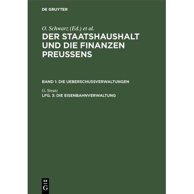 Der Staatshaushalt und die Finanzen Preussens. Die Ueberschussverwaltungen / Die Eisenbahnverwaltung, Gebundene Ausgabe von G. Strutz, De Gruyter,