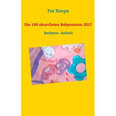Die 100 skurrilsten Babynamen 2017, Taschenbuch von Pat Reepe, BoD – Books on Demand, 978-3-7460-1493-7
