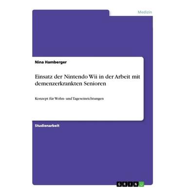 Einsatz der Nintendo Wii in der Arbeit mit demenzerkrankten Senioren, Taschenbuch von Nina Hamberger, GRIN, 978-3-668-85071-2