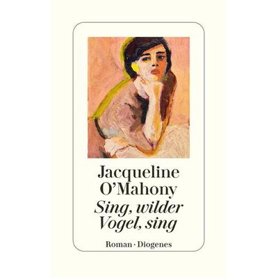 Sing, wilder Vogel, sing, Gebundene Ausgabe von Jacqueline O’Mahony, Diogenes Verlag AG