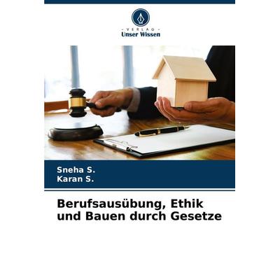 Berufsausübung, Ethik und Bauen durch Gesetze, Taschenbuch von Sneha S.,Karan S., Verlag Unser Wissen, 978-620-7-79241-2