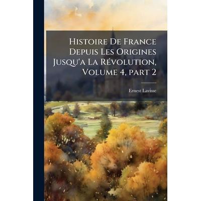 Histoire De France Depuis Les Origines Jusqu'a La RÃ(c)volution, Volume 4, part 2, Taschenbuch von Ernest Lavisse, Legare Street Press,