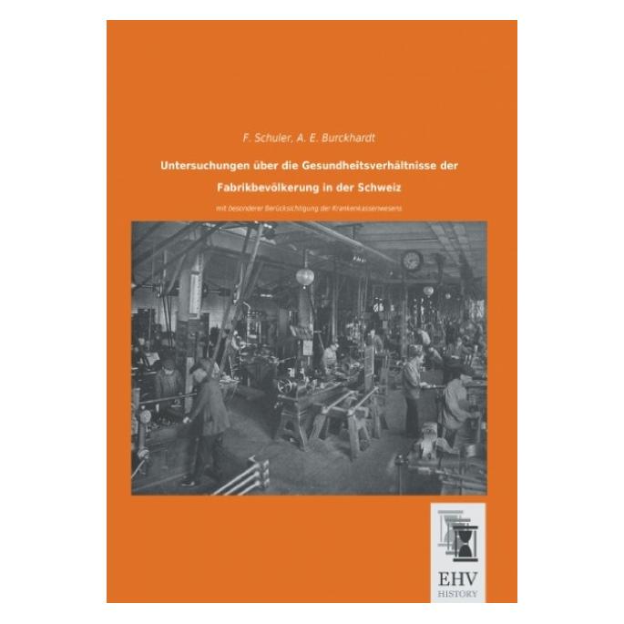 EHV-History Untersuchungen über die Gesundheitsverhältnisse der Fabrikbevölkerung in der Schweiz (Deutsch, Softcover, A E Burckhardt, F Schuler) (55563042)