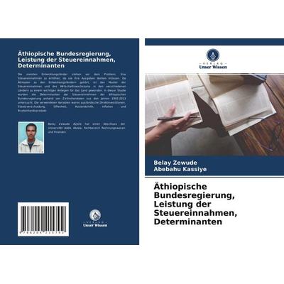 Äthiopische Bundesregierung, Leistung der Steuereinnahmen, Determinanten, Taschenbuch von Belay Zewude,Abebahu Kassiye, Verlag Unser Wissen,
