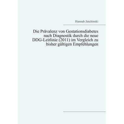 Die Prävalenz von Gestationsdiabetes nach Diagnostik durch die neue DDG-Leitlinie (2011) im Vergleich zu bisher gültigen Empfehlungen, Taschenbuch von