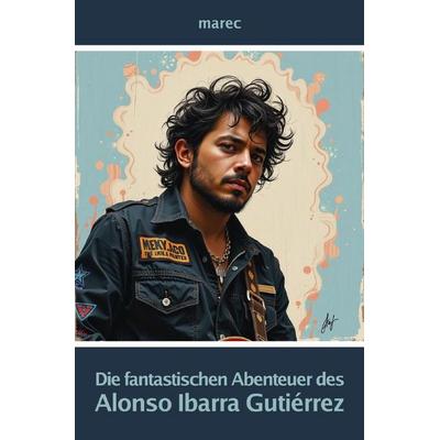 Die fantastischen Abenteuer des Alonso Ibarra Gutiérrez, Taschenbuch von & marec, Epubli, 978-3-565-43456-5