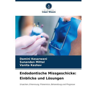 Endodontische Missgeschicke: Einblicke und Lösungen, Taschenbuch von Damini Kesarwani,Sunandan Mittal,Vanita Keshav, Verlag Unser Wissen,