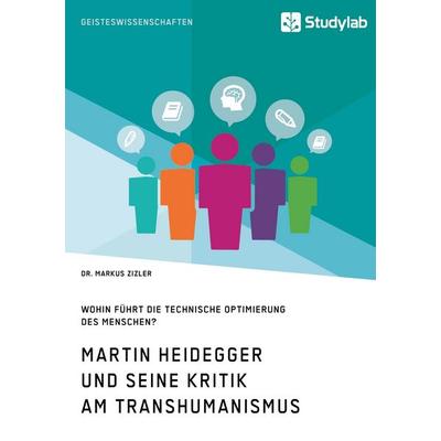 Martin Heidegger und seine Kritik am Transhumanismus. Wohin führt die technische Optimierung des Menschen?, Taschenbuch von Markus Zizler, Studylab,