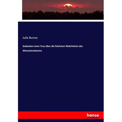 Gedanken einer Frau über die höchsten Wahrheiten des Menschendaseins, Taschenbuch von Julie Burow, Hansebooks, 978-3-7434-6007-2