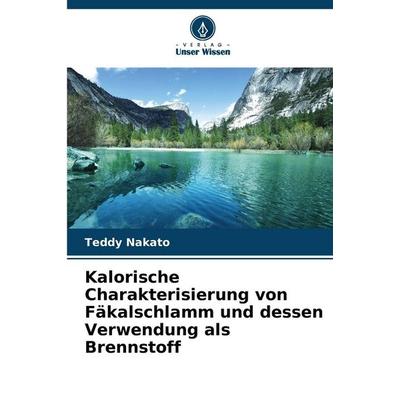 Kalorische Charakterisierung von Fäkalschlamm und dessen Verwendung als Brennstoff, Taschenbuch von Teddy Nakato, Verlag Unser Wissen,