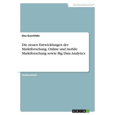 Die neuen Entwicklungen der Marktforschung. Online und mobile Marktforschung sowie Big Data Analytics, Taschenbuch von Elsa Gavriilidis, GRIN,