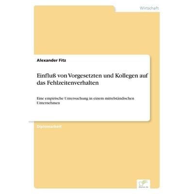 Einfluß von Vorgesetzten und Kollegen auf das Fehlzeitenverhalten, Taschenbuch von Alexander Fitz, GRIN, 978-3-8386-3705-1