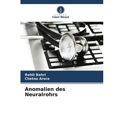Anomalien des Neuralrohrs, Taschenbuch von Rohit Bahri,Chetna Arora, Verlag Unser Wissen