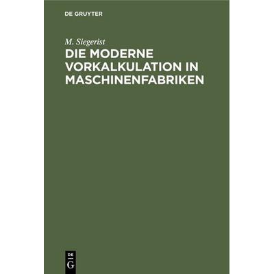 Die moderne Vorkalkulation in Maschinenfabriken, Gebundene Ausgabe von M. Siegerist, De Gruyter, 978-3-11-235581-7