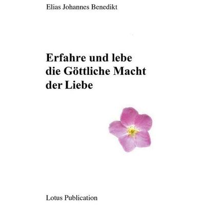 Erfahre und lebe die Göttliche Macht der Liebe ..., Taschenbuch von Elias Johannes Benedikt, BoD – Books on Demand, 978-3-7519-3373-5