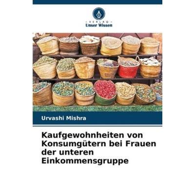 Kaufgewohnheiten von Konsumgütern bei Frauen der unteren Einkommensgruppe, Taschenbuch von Urvashi Mishra, Verlag Unser Wissen, 978-620-6-09508-8