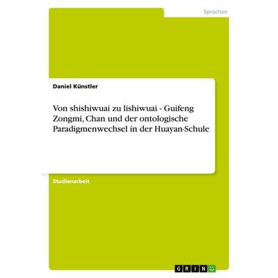 Von shishiwuai zu lishiwuai - Guifeng Zongmi, Chan und der ontologische Paradigmenwechsel in der Huayan-Schule, Taschenbuch von Daniel Künstler, GRIN,