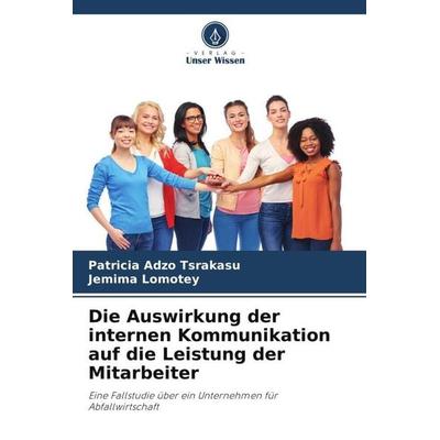 Die Auswirkung der internen Kommunikation auf die Leistung der Mitarbeiter, Taschenbuch von Patricia Adzo Tsrakasu,Jemima Lomotey, Verlag Unser