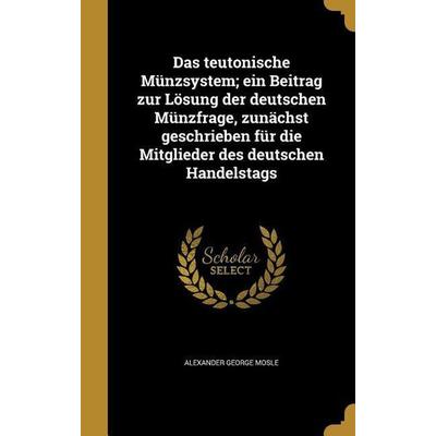 Das teutonische Münzsystem; ein Beitrag zur Lösung der deutschen Münzfrage, zunächst geschrieben für die Mitglieder des deutschen Handelstags,