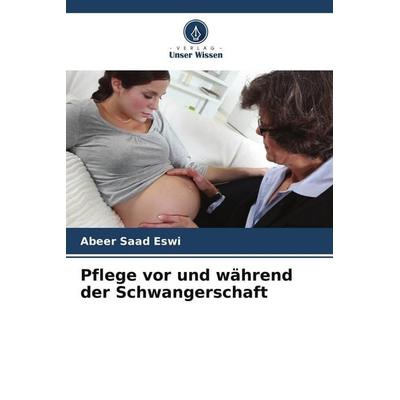 Pflege vor und während der Schwangerschaft, Taschenbuch von Abeer Saad Eswi, Verlag Unser Wissen, 978-620-8-24111-7