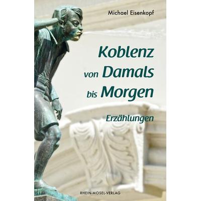 Koblenz von Damals bis Morgen, Taschenbuch von Michael Eisenkopf, Rhein-Mosel-Verlag, 978-3-89801-479-3