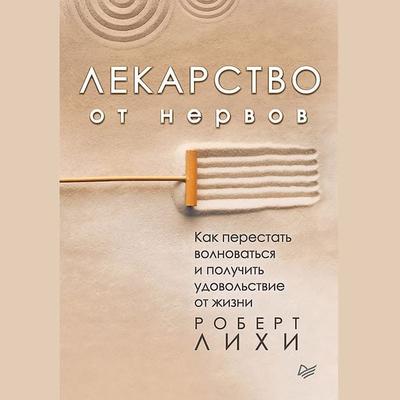 Lekarstvo ot nervov. Kak perestat' volnovat'sya i poluchit' udovol'stvie ot zhizni - Robert L. Leahy, Audio, 9785446117246