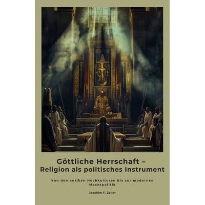 Göttliche Herrschaft – Religion als politisches Instrument, Taschenbuch von Joachim F. Zeller, Epubli, 978-3-8190-4445-8