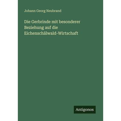 Die Gerbrinde mit besonderer Beziehung auf die Eichenschälwald-Wirtschaft, Taschenbuch von Johann Georg Neubrand, Antigonos Verlag, 978-3-386-48744-3