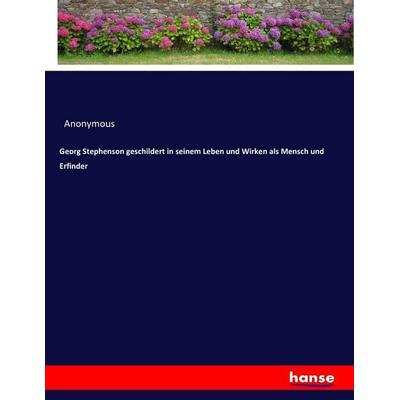 Georg Stephenson geschildert in seinem Leben und Wirken als Mensch und Erfinder, Taschenbuch von Anonymous, Hansebooks, 978-3-7433-9586-2