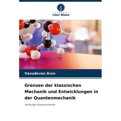 Grenzen der klassischen Mechanik und Entwicklungen in der Quantenmechanik, Taschenbuch von Vasudevan Arun, Verlag Unser Wissen, 978-620-7-92186-7
