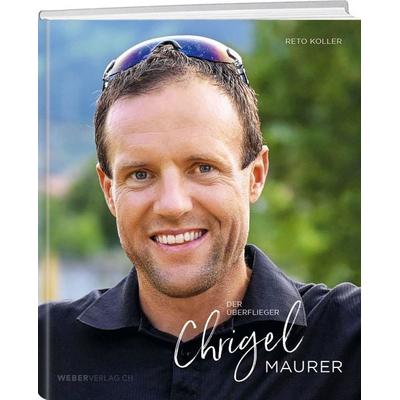 Chrigel Maurer - Der Überflieger, Gebundene Ausgabe von Reto Koller,Chrigel Maurer, Weber Verlag AG, 978-3-03818-493-5