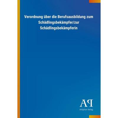 Verordnung über die Berufsausbildung zum Schädlingsbekämpfer/zur Schädlingsbekämpferin, Taschenbuch von Antiphon Verlag, Antiphon, 978-3-7314-1605-0