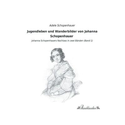 Jugendleben und Wanderbilder von Johanna Schopenhauer, Taschenbuch von , Leseklassiker, 978-3-95563-409-4